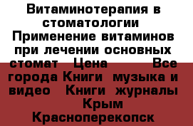 Витаминотерапия в стоматологии  Применение витаминов при лечении основных стомат › Цена ­ 257 - Все города Книги, музыка и видео » Книги, журналы   . Крым,Красноперекопск